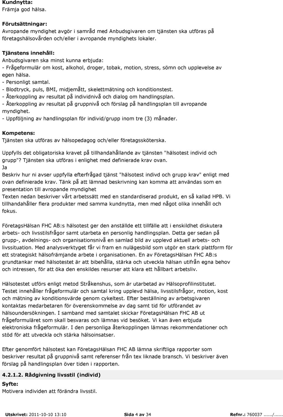 - Återkoppling av resultat på gruppnivå och förslag på handlingsplan till avropande myndighet. - Uppföljning av handlingsplan för individ/grupp inom tre (3) månader.