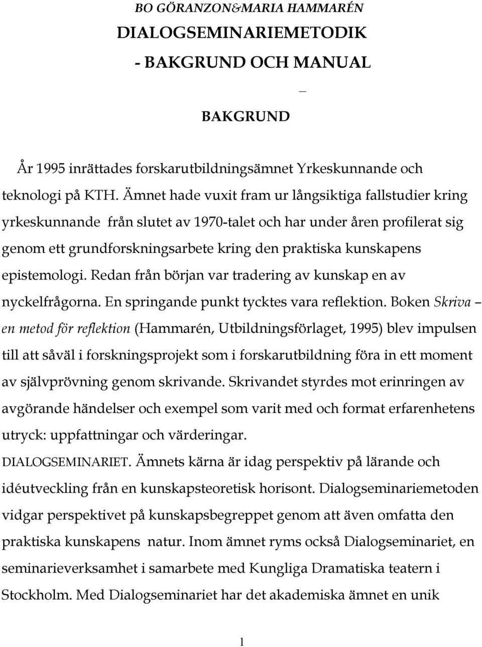 epistemologi. Redan från början var tradering av kunskap en av nyckelfrågorna. En springande punkt tycktes vara reflektion.