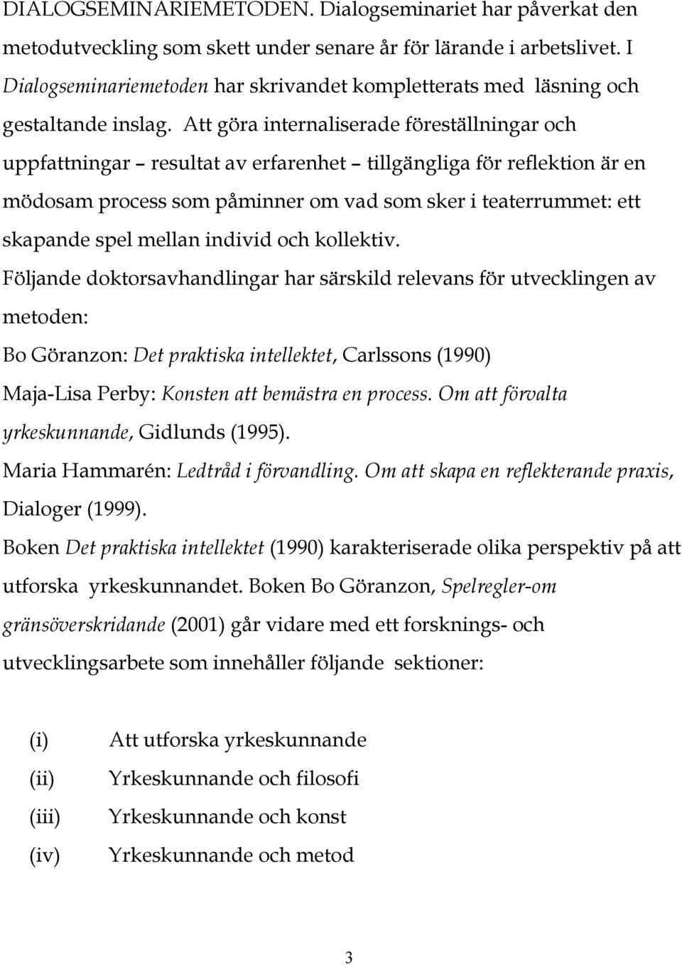 Att göra internaliserade föreställningar och uppfattningar resultat av erfarenhet tillgängliga för reflektion är en mödosam process som påminner om vad som sker i teaterrummet: ett skapande spel