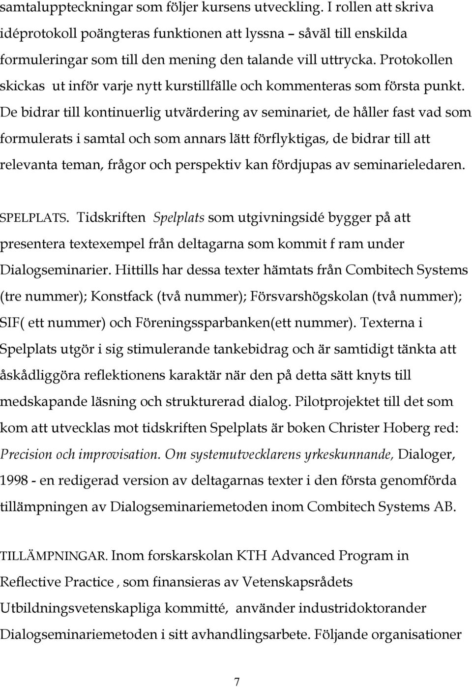 De bidrar till kontinuerlig utvärdering av seminariet, de håller fast vad som formulerats i samtal och som annars lätt förflyktigas, de bidrar till att relevanta teman, frågor och perspektiv kan