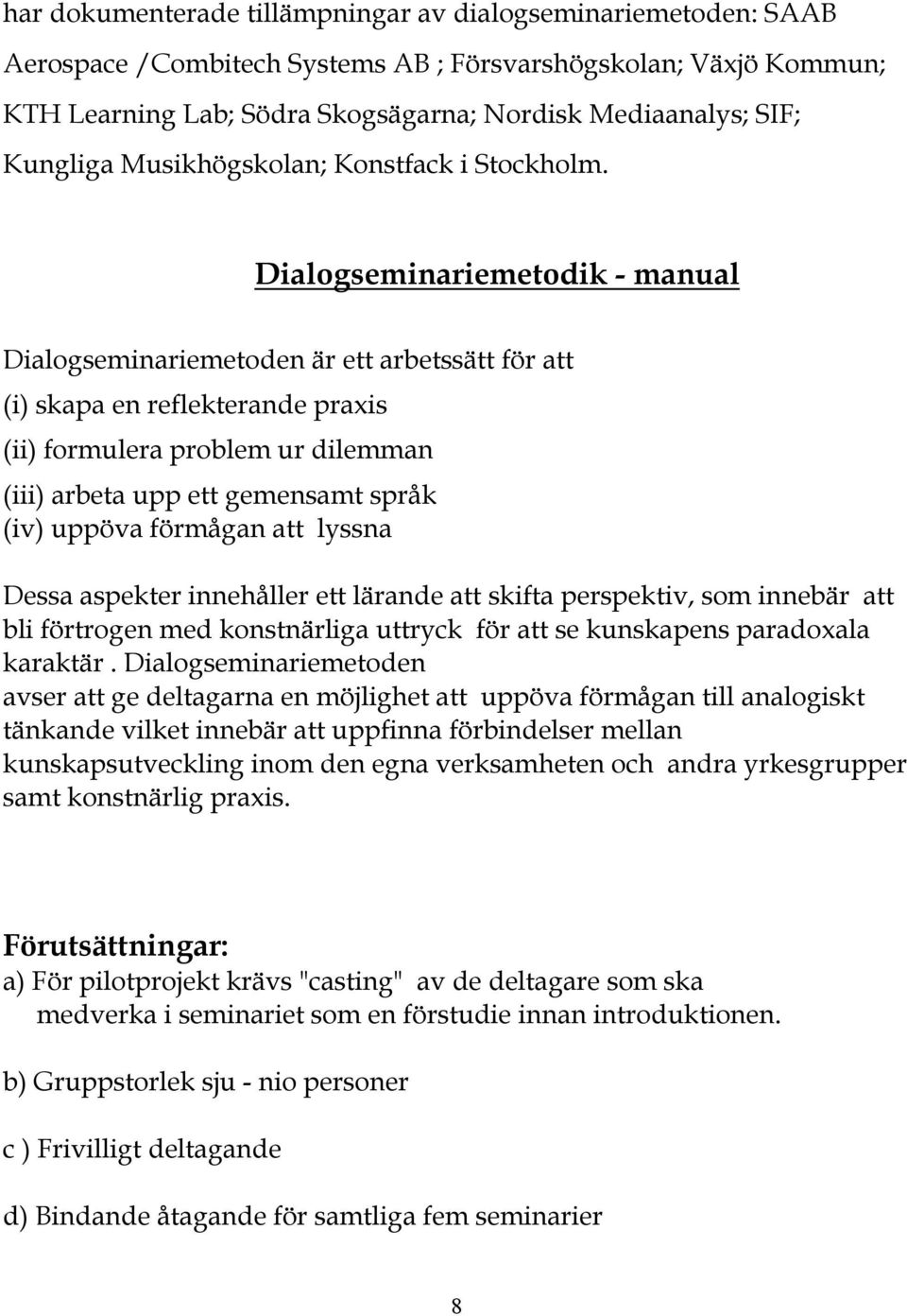 Dialogseminariemetodik - manual Dialogseminariemetoden är ett arbetssätt för att (i) skapa en reflekterande praxis (ii) formulera problem ur dilemman (iii) arbeta upp ett gemensamt språk (iv) uppöva