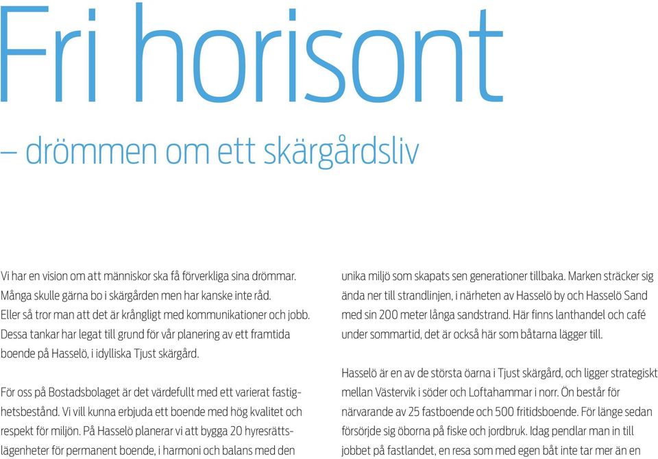 För oss på Bostadsbolaget är det värdefullt med ett varierat fastighetsbestånd. Vi vill kunna erbjuda ett boende med hög kvalitet och respekt för miljön.