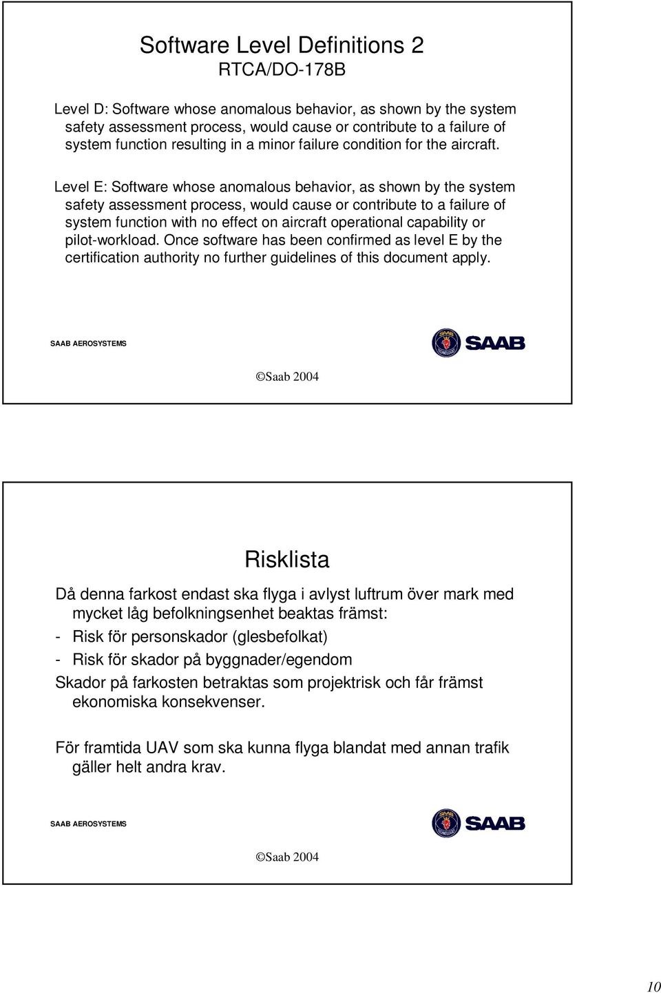 Level E: Software whose anomalous behavior, as shown by the system safety assessment process, would cause or contribute to a failure of system function with no effect on aircraft operational