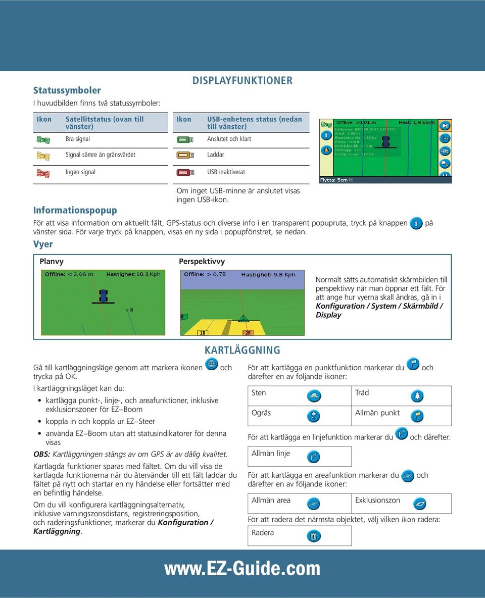 Informationspopup För att visa information om aktuellt fält, GPS-status och diverse info i en transparent popupruta, tryck på knappen vänster sida.