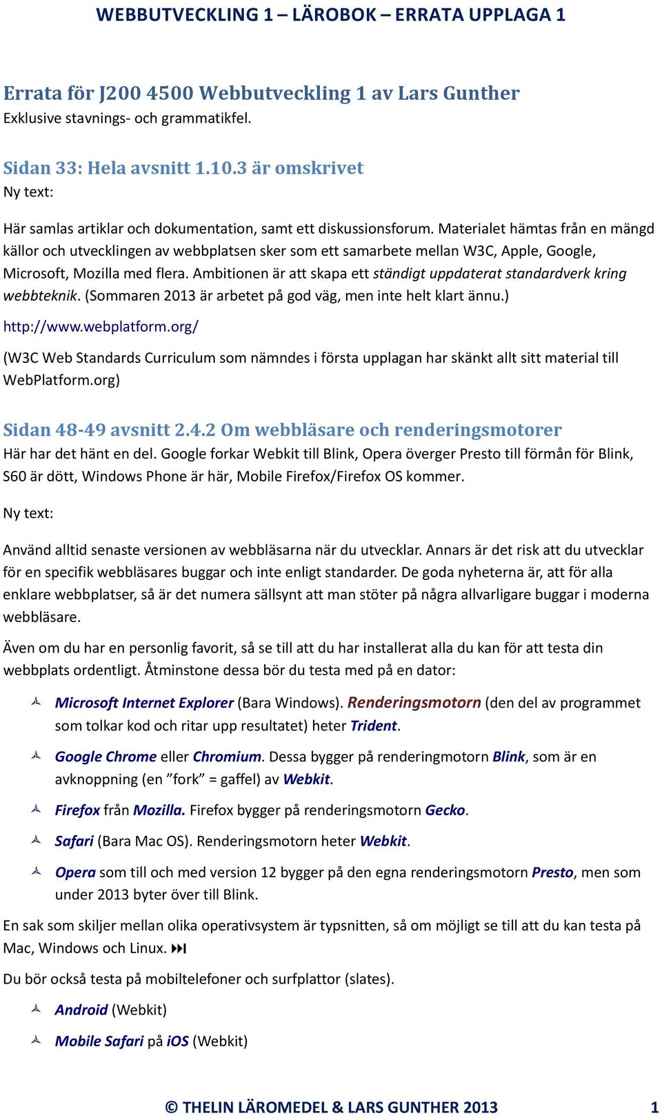 Ambitionen är att skapa ett ständigt uppdaterat standardverk kring webbteknik. (Sommaren 2013 är arbetet på god väg, men inte helt klart ännu.) http://www.webplatform.