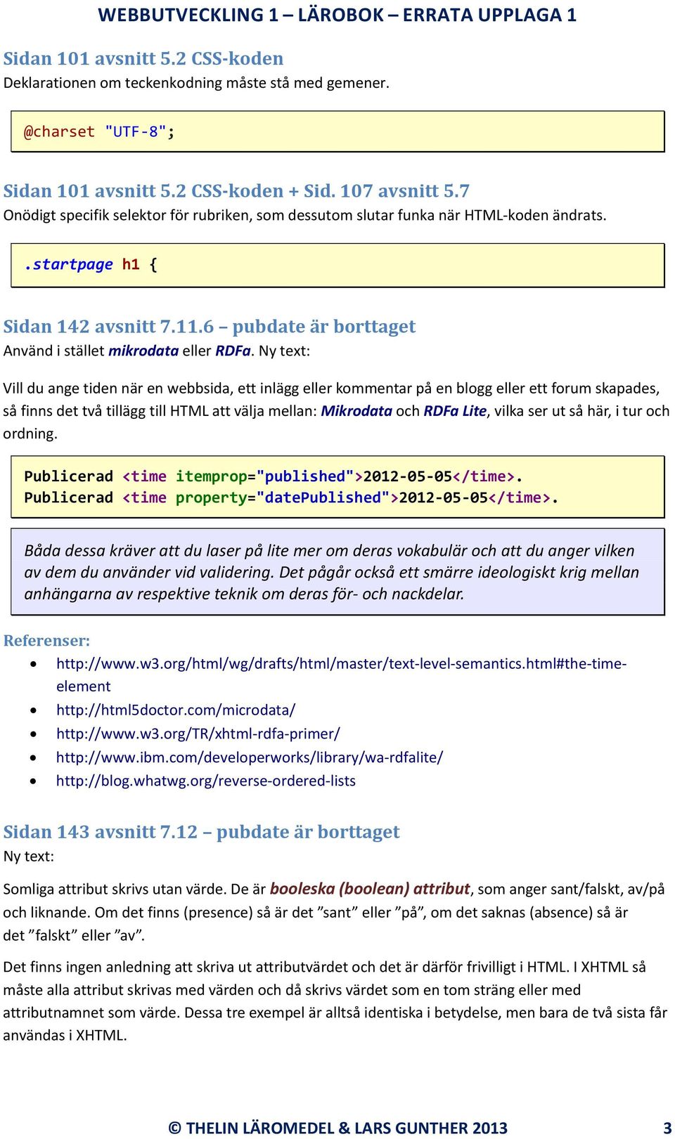 Vill du ange tiden när en webbsida, ett inlägg eller kommentar på en blogg eller ett forum skapades, så finns det två tillägg till HTML att välja mellan: Mikrodata och RDFa Lite, vilka ser ut så här,