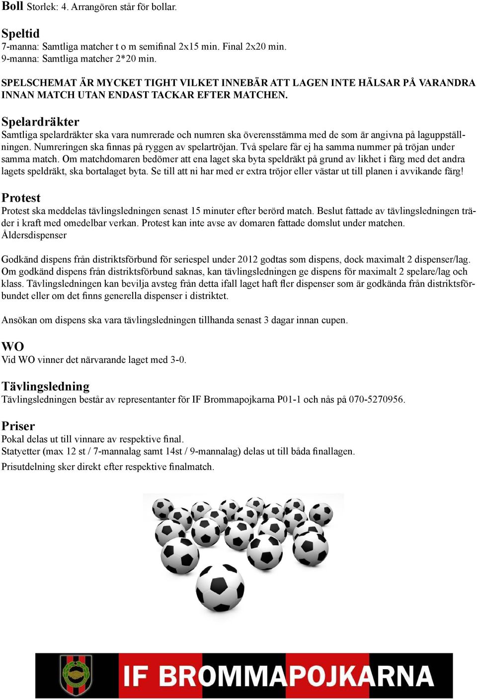 Spelardräkter Samtliga spelardräkter ska vara numrerade och numren ska överensstämma med de som är angivna på laguppställningen. Numreringen ska finnas på ryggen av spelartröjan.