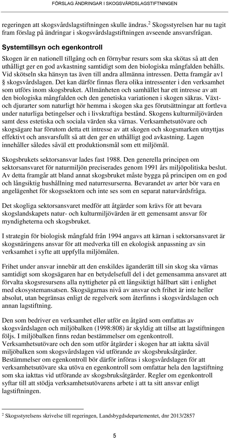 Vid skötseln ska hänsyn tas även till andra allmänna intressen. Detta framgår av1 skogsvårdslagen. Det kan därför finnas flera olika intressenter i den verksamhet som utförs inom skogsbruket.