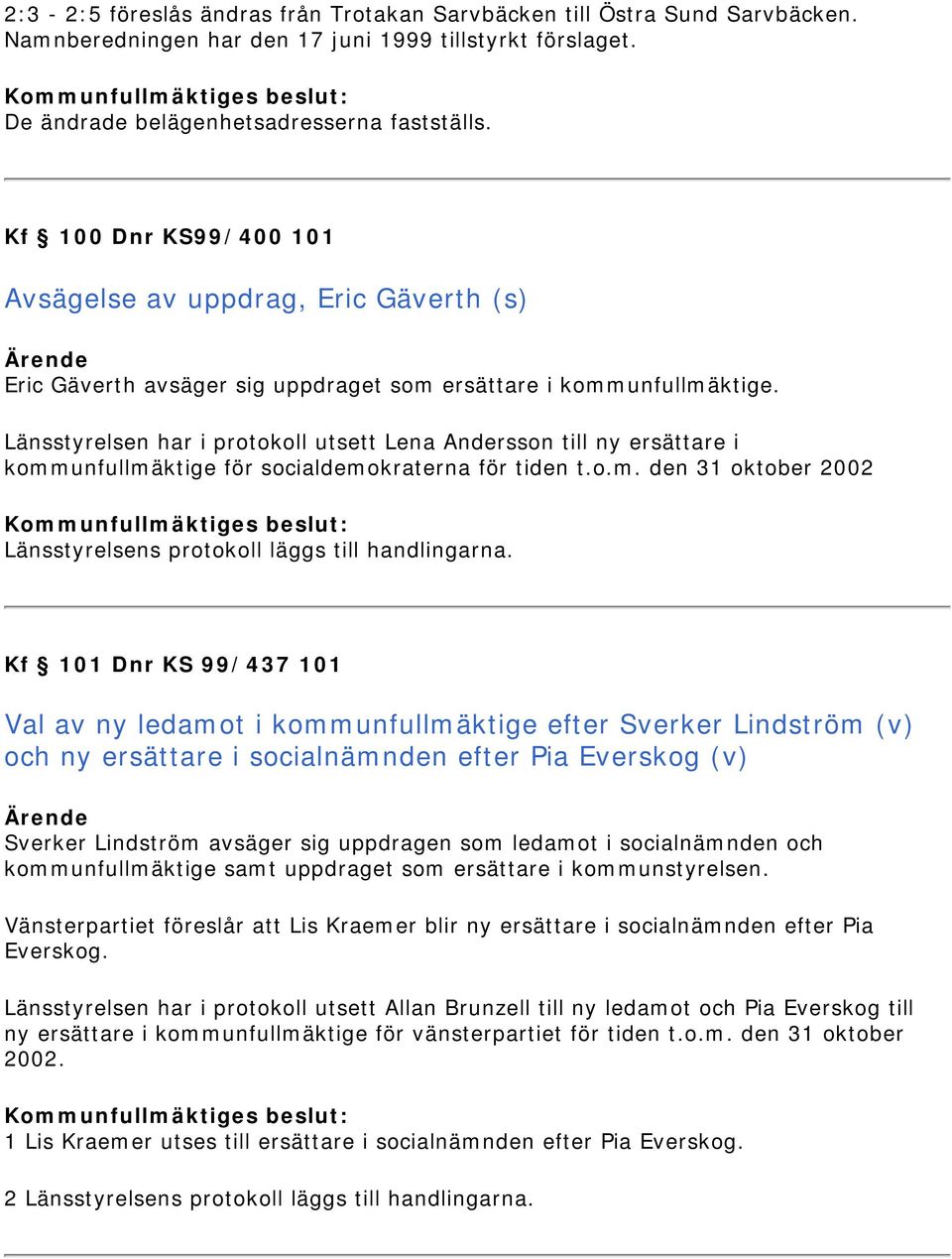 Länsstyrelsen har i protokoll utsett Lena Andersson till ny ersättare i kommunfullmäktige för socialdemokraterna för tiden t.o.m. den 31 oktober 2002 Länsstyrelsens protokoll läggs till handlingarna.