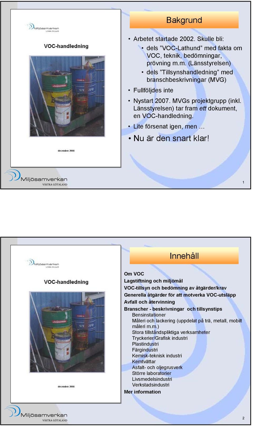 1 Innehåll Om VOC Lagstiftning och miljömål VOC-tillsyn och bedömning av åtgärder/krav Generella åtgärder för att motverka VOC-utsläpp Avfall och återvinning Branscher - beskrivningar och