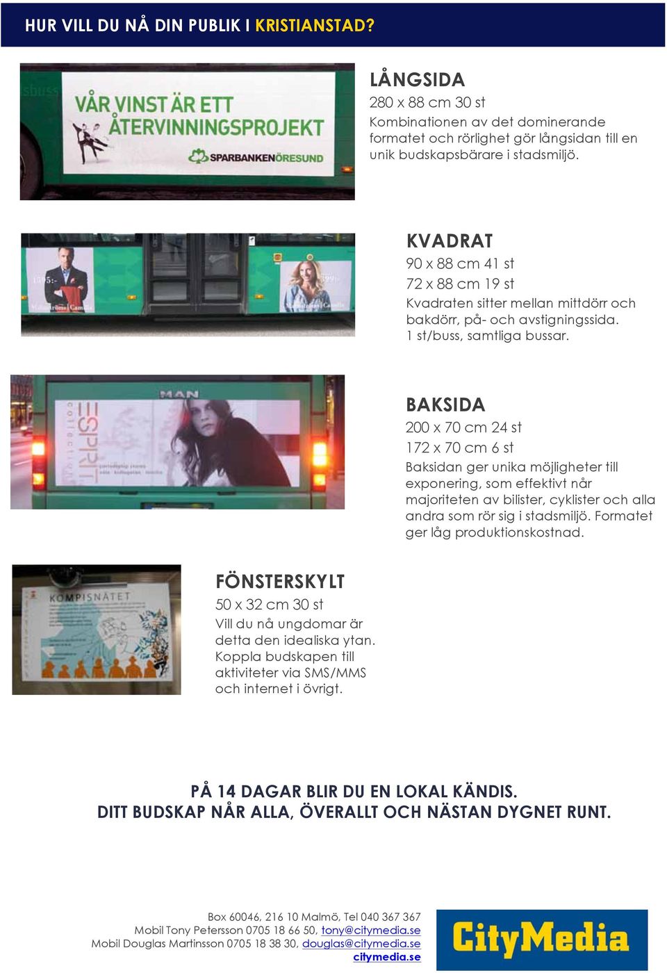 BAKSIDA 200 x 70 cm 24 st 172 x 70 cm 6 st Baksidan ger unika möjligheter till exponering, som effektivt når majoriteten av bilister, cyklister och alla andra som rör sig i stadsmiljö.