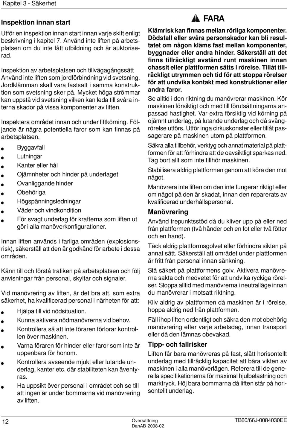 Jordklämman skall vara fastsatt i samma konstruktion som svetsning sker på. Mycket höga strömmar kan uppstå vid svetsning vilken kan leda till svåra interna skador på vissa komponenter av liften.