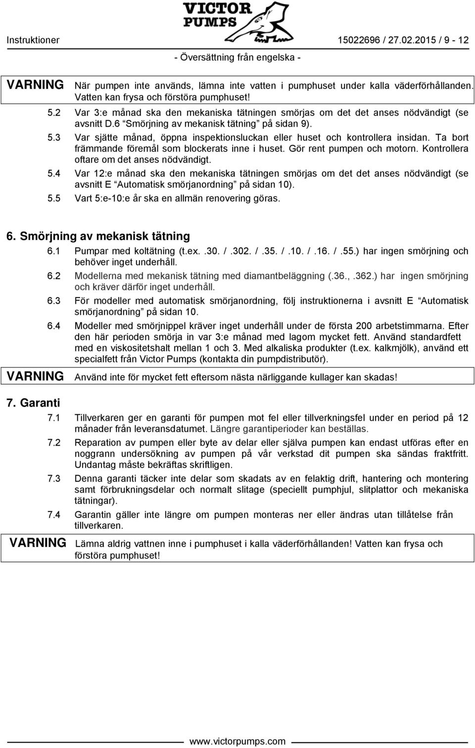 3 Var sjätte månad, öppna inspektionsluckan eller huset och kontrollera insidan. Ta bort främmande föremål som blockerats inne i huset. Gör rent pumpen och motorn.