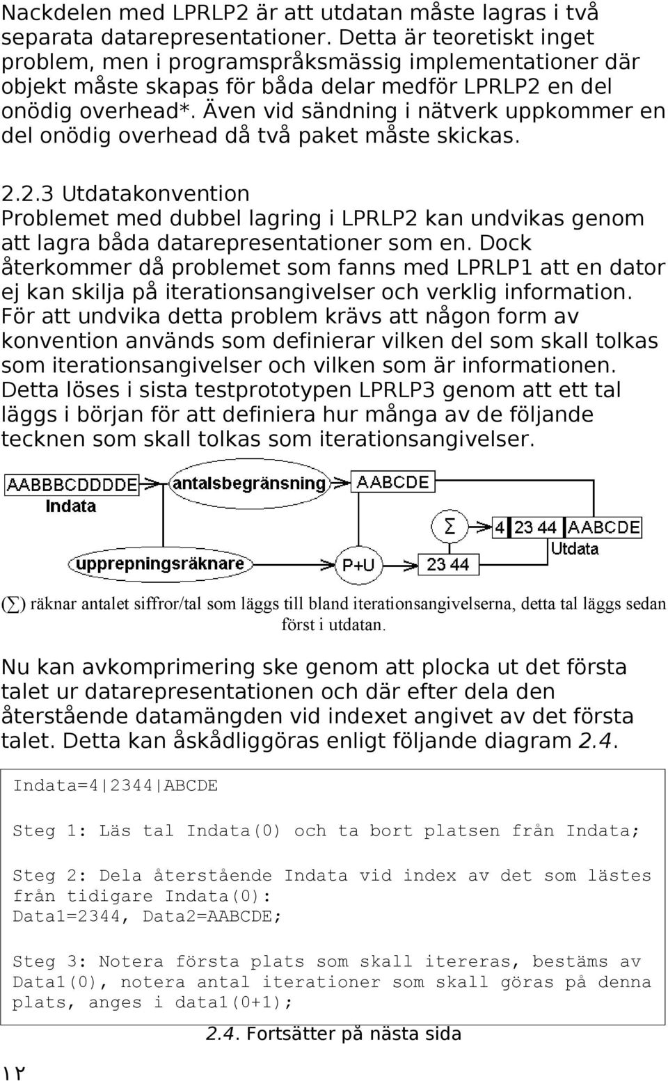 Även vid sändning i nätverk uppkommer en del onödig overhead då två paket måste skickas. 2.