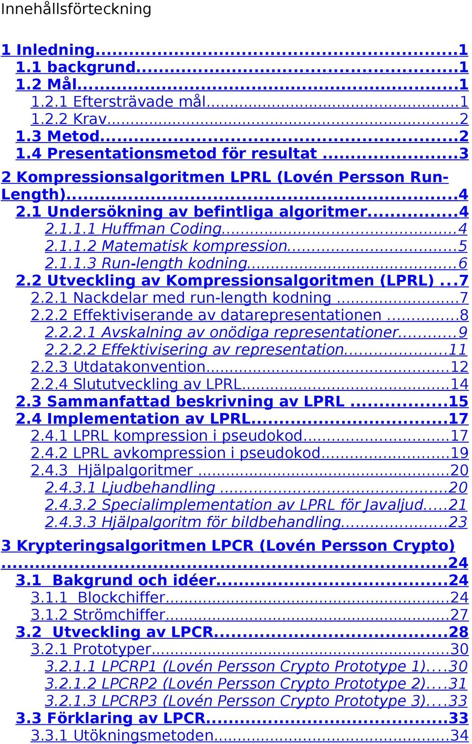 ..6 2.2 Utveckling av Kompressionsalgoritmen (LPRL)...7 2.2.1 Nackdelar med run-length kodning...7 2.2.2 Effektiviserande av datarepresentationen...8 2.2.2.1 Avskalning av onödiga representationer.