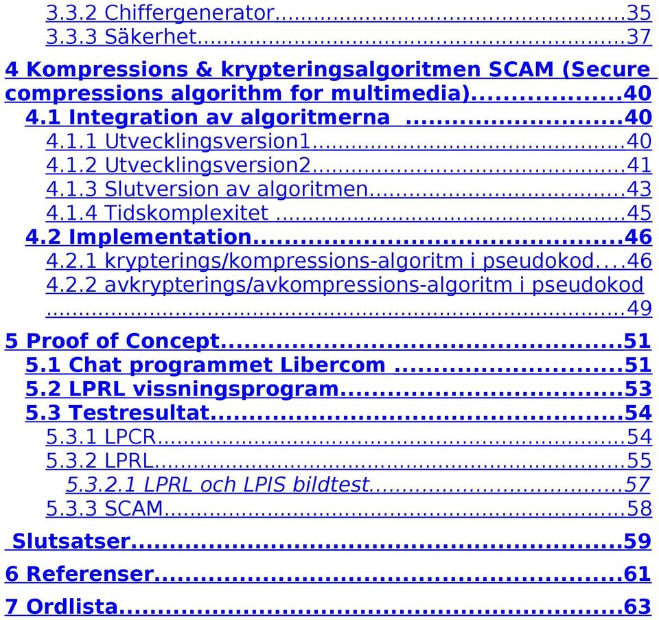 2 Implementation...46 4.2.1 krypterings/kompressions-algoritm i pseudokod...46 4.2.2 avkrypterings/avkompressions-algoritm i pseudokod... 49 5 Proof of Concept...51 5.