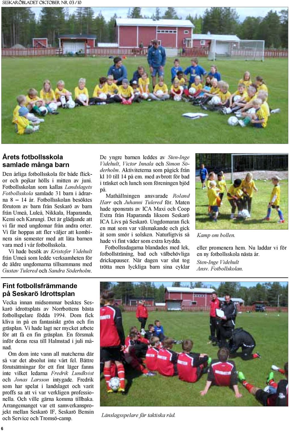 Fotbollsskolan besöktes förutom av barn från Seskarö av barn från Umeå, Luleå, Nikkala, Haparanda, Kemi och Karungi. Det är glädjande att vi får med ungdomar från andra orter.