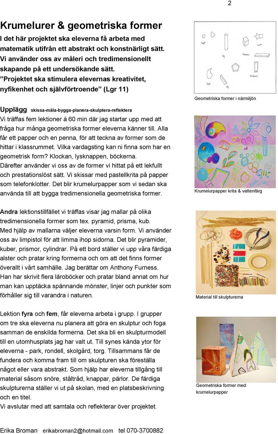 Projektet ska stimulera elevernas kreativitet, nyfikenhet och självförtroende (Lgr 11) Upplägg skissa-måla-bygga-planera-skulptera-reflektera Vi träffas fem lektioner á 60 min där jag startar upp med