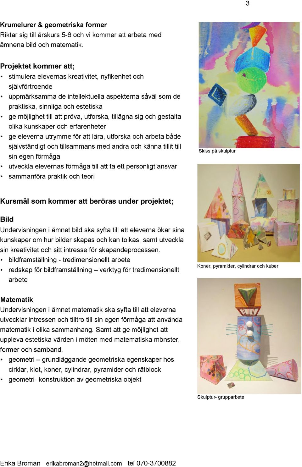 pröva, utforska, tillägna sig och gestalta olika kunskaper och erfarenheter ge eleverna utrymme för att lära, utforska och arbeta både självständigt och tillsammans med andra och känna tillit till