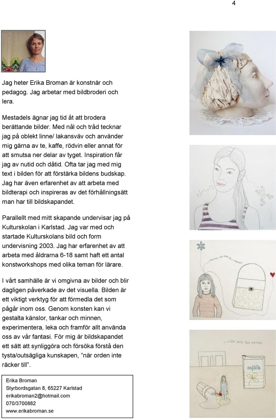 Ofta tar jag med mig text i bilden för att förstärka bildens budskap. Jag har även erfarenhet av att arbeta med bildterapi och inspireras av det förhållningsätt man har till bildskapandet.
