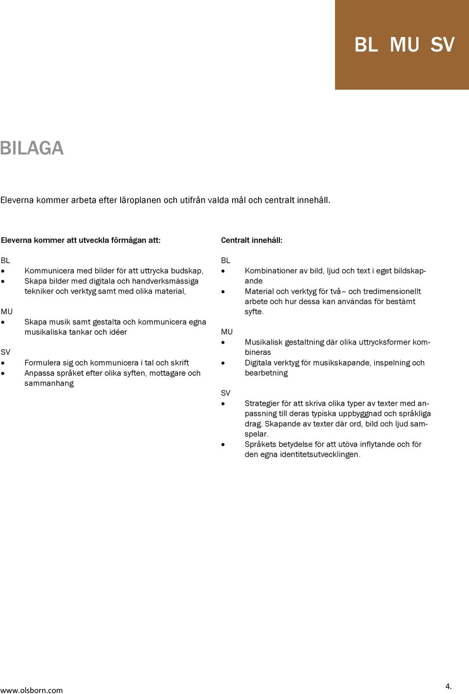 olika material, Skapa musik samt gestalta och kommunicera egna musikaliska tankar och idéer Formulera sig och kommunicera i tal och skrift Anpassa språket efter olika syften, mottagare och sammanhang