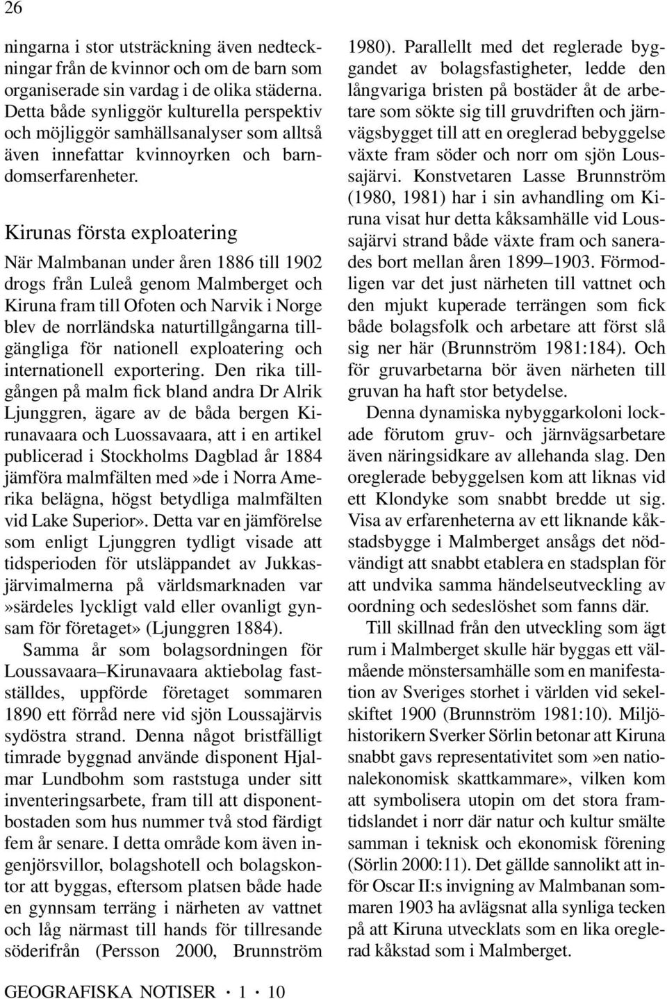 Kirunas första exploatering När Malmbanan under åren 1886 till 1902 drogs från Luleå genom Malmberget och Kiruna fram till Ofoten och Narvik i Norge blev de norrländska naturtillgångarna tillgängliga