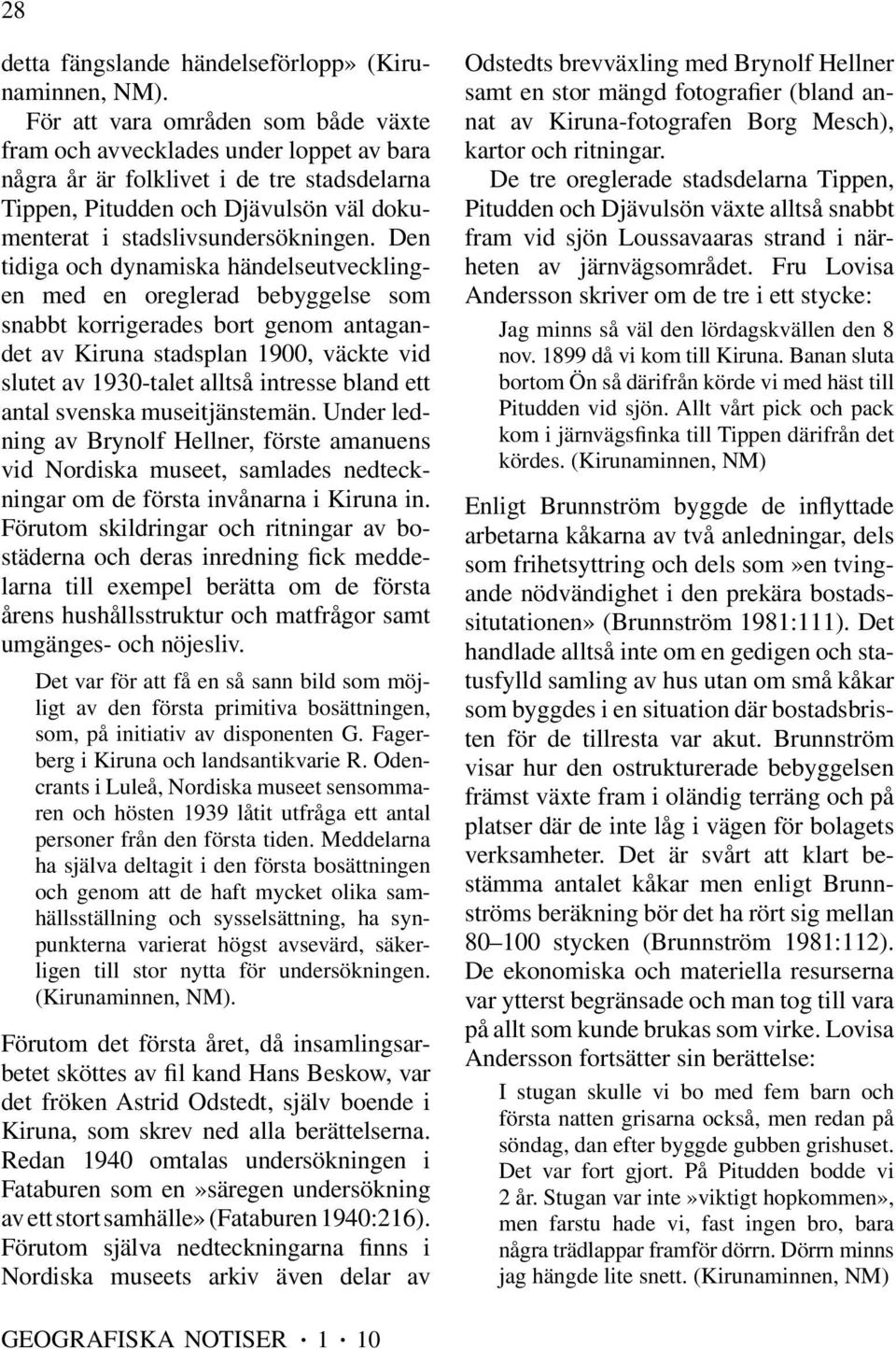 Den tidiga och dynamiska händelseutvecklingen med en oreglerad bebyggelse som snabbt korrigerades bort genom antagandet av Kiruna stadsplan 1900, väckte vid slutet av 1930-talet alltså intresse bland