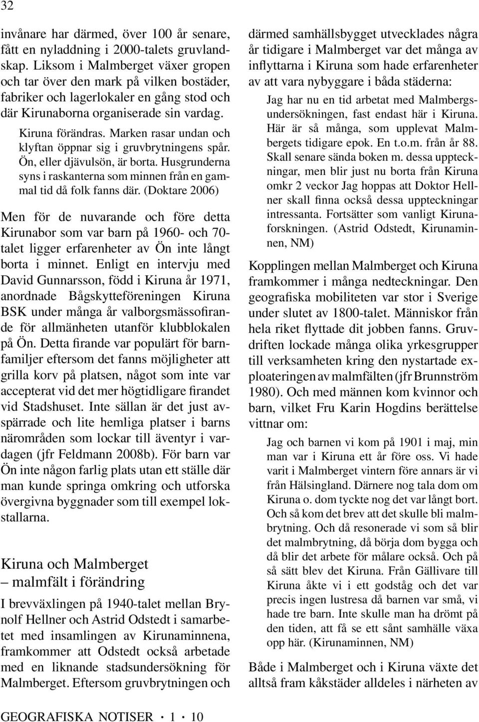 Marken rasar undan och klyftan öppnar sig i gruvbrytningens spår. Ön, eller djävulsön, är borta. Husgrunderna syns i raskanterna som minnen från en gammal tid då folk fanns där.