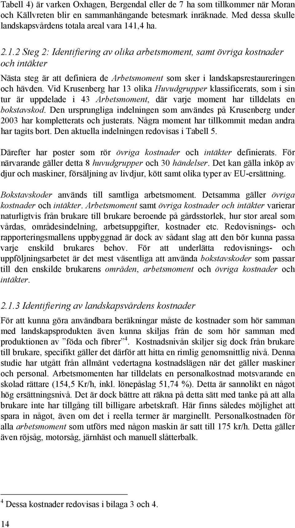 Vid Krusenberg har 13 olika Huvudgrupper klassificerats, som i sin tur är uppdelade i 43 Arbetsmoment, där varje moment har tilldelats en bokstavskod.