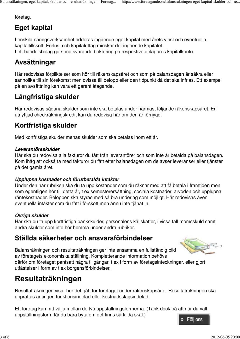 Här redovisas förpliktelser som hör till räkenskapsåret och som på balansdagen är säkra eller sannolika till sin förekomst men ovissa till belopp eller den tidpunkt då det ska infrias.