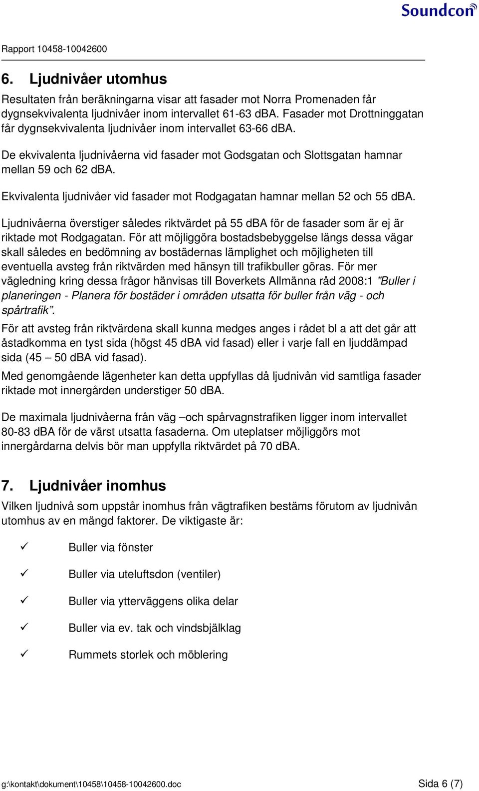 Ekvivalenta ljudnivåer vid fasader mot Rodgagatan hamnar mellan 52 och 55 dba. Ljudnivåerna överstiger således riktvärdet på 55 dba för de fasader som är ej är riktade mot Rodgagatan.