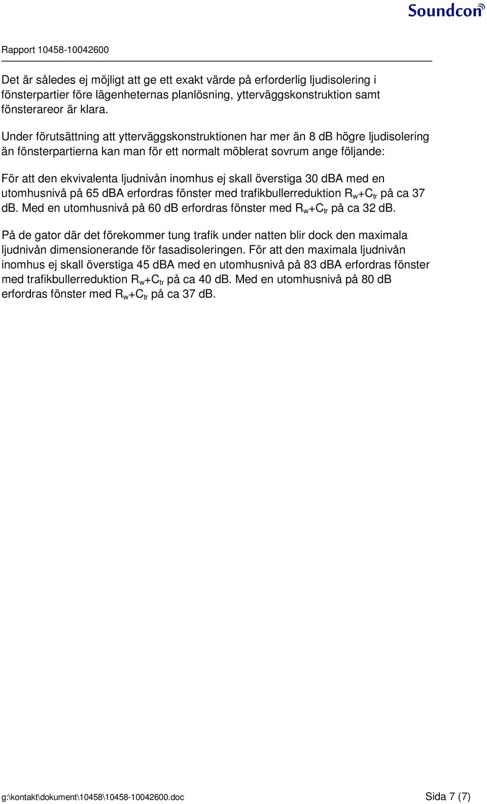 inomhus ej skall överstiga 30 dba med en utomhusnivå på 65 dba erfordras fönster med trafikbullerreduktion R w +C tr på ca 37 db.