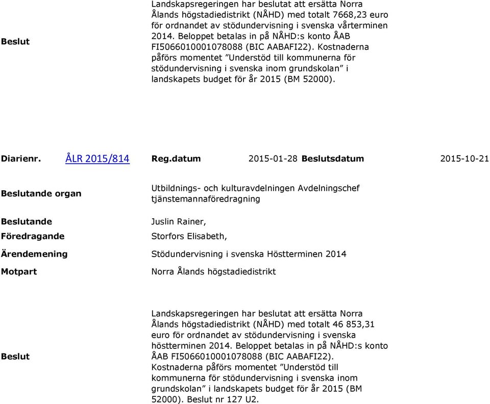 Kostnaderna påförs momentet Understöd till kommunerna för stödundervisning i svenska inom grundskolan i landskapets budget för år 2015 (BM 52000). Diarienr. ÅLR 2015/814 Reg.