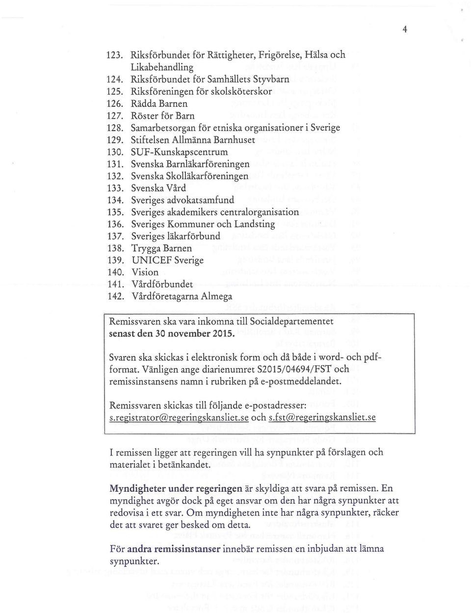 Sveriges advokatsamfund 135. Sveriges akademikers centralorganisation 136. Sveriges Kommuner och Landsting 137. Sveriges läkarförbund 138. Trygga Barnen 139. UNICEF Sverige 140. Vision 141.