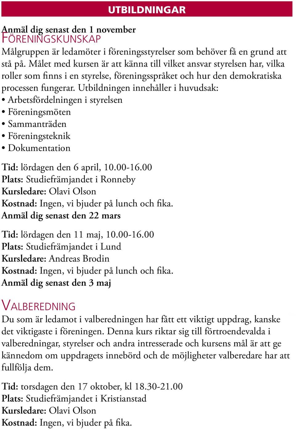 Utbildningen innehåller i huvudsak: Arbetsfördelningen i styrelsen Föreningsmöten Sammanträden Föreningsteknik Dokumentation Tid: lördagen den 6 april, 10.00-16.