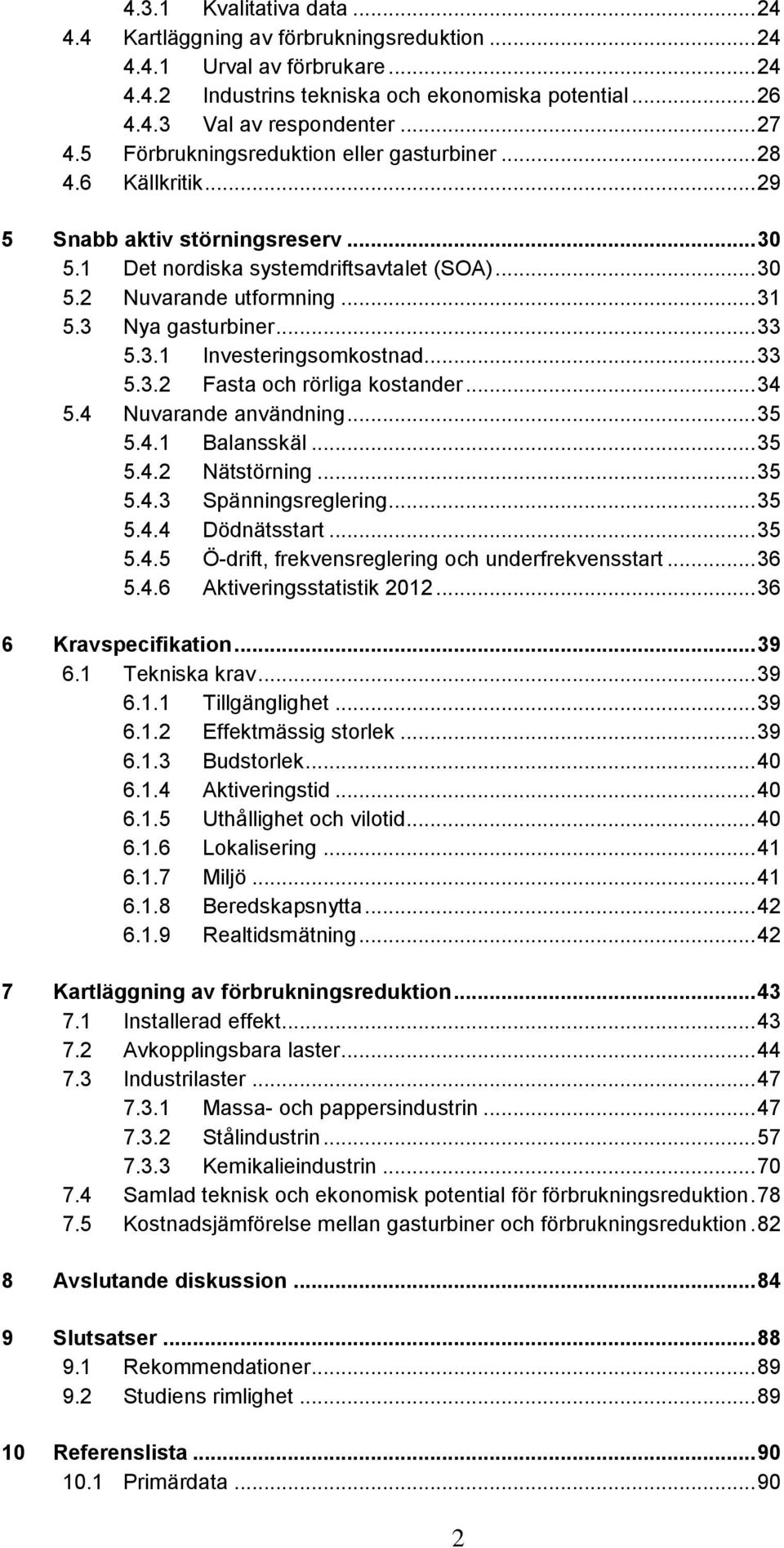 3 Nya gasturbiner... 33 5.3.1 Investeringsomkostnad... 33 5.3.2 Fasta och rörliga kostander... 34 5.4 Nuvarande användning... 35 5.4.1 Balansskäl... 35 5.4.2 Nätstörning... 35 5.4.3 Spänningsreglering.