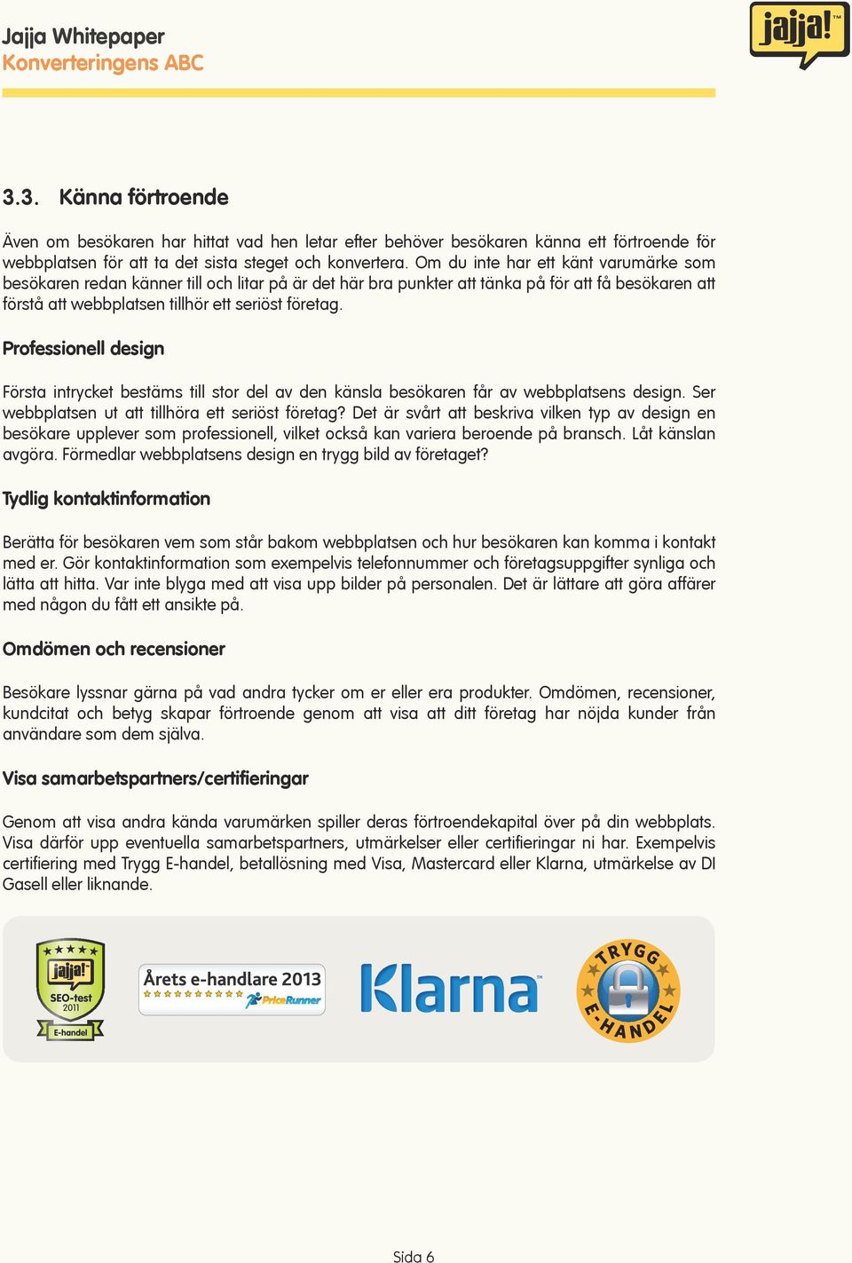 Professionell design Första intrycket bestäms till stor del av den känsla besökaren får av webbplatsens design. Ser webbplatsen ut att tillhöra ett seriöst företag?