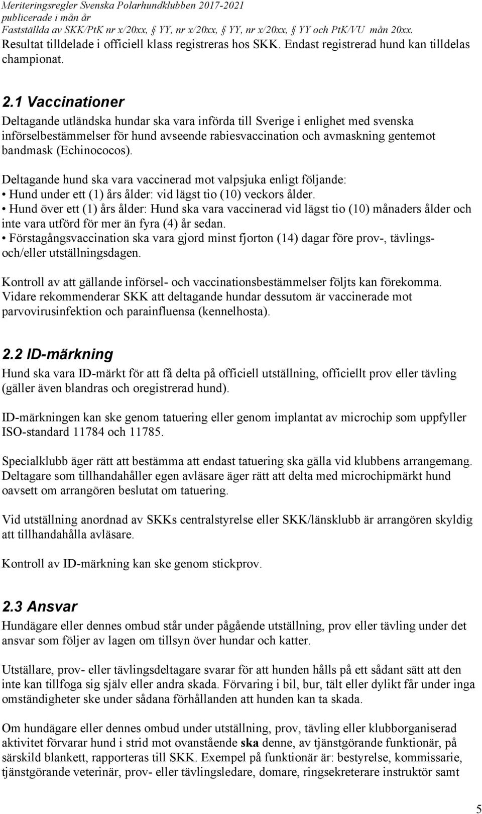 (Echinococos). Deltagande hund ska vara vaccinerad mot valpsjuka enligt följande: Hund under ett (1) års ålder: vid lägst tio (10) veckors ålder.