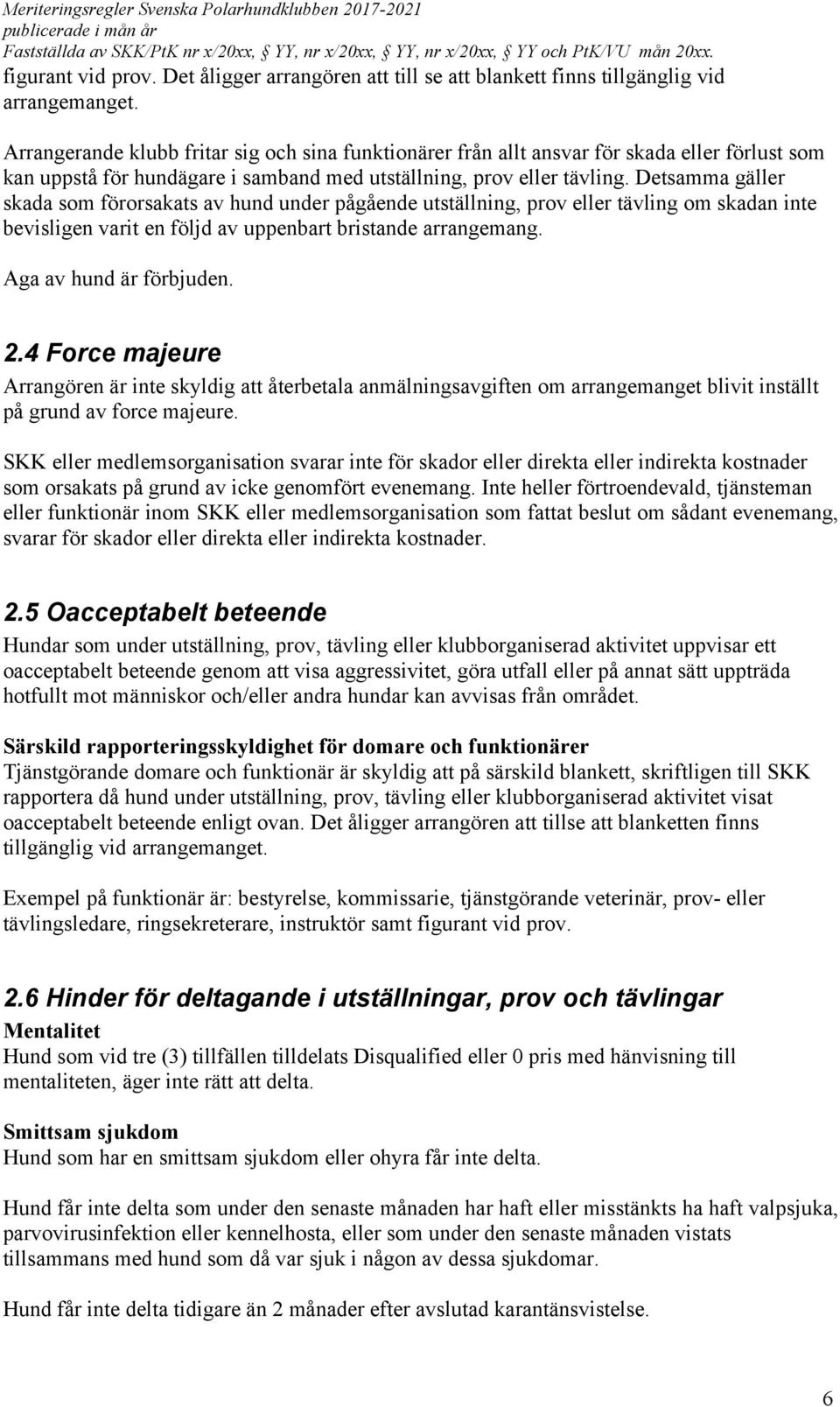 Detsamma gäller skada som förorsakats av hund under pågående utställning, prov eller tävling om skadan inte bevisligen varit en följd av uppenbart bristande arrangemang. Aga av hund är förbjuden. 2.