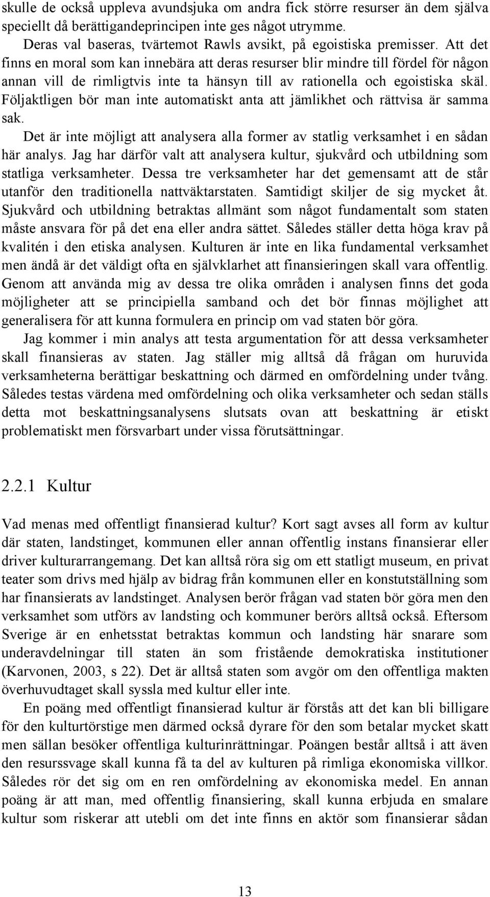 Att det finns en moral som kan innebära att deras resurser blir mindre till fördel för någon annan vill de rimligtvis inte ta hänsyn till av rationella och egoistiska skäl.