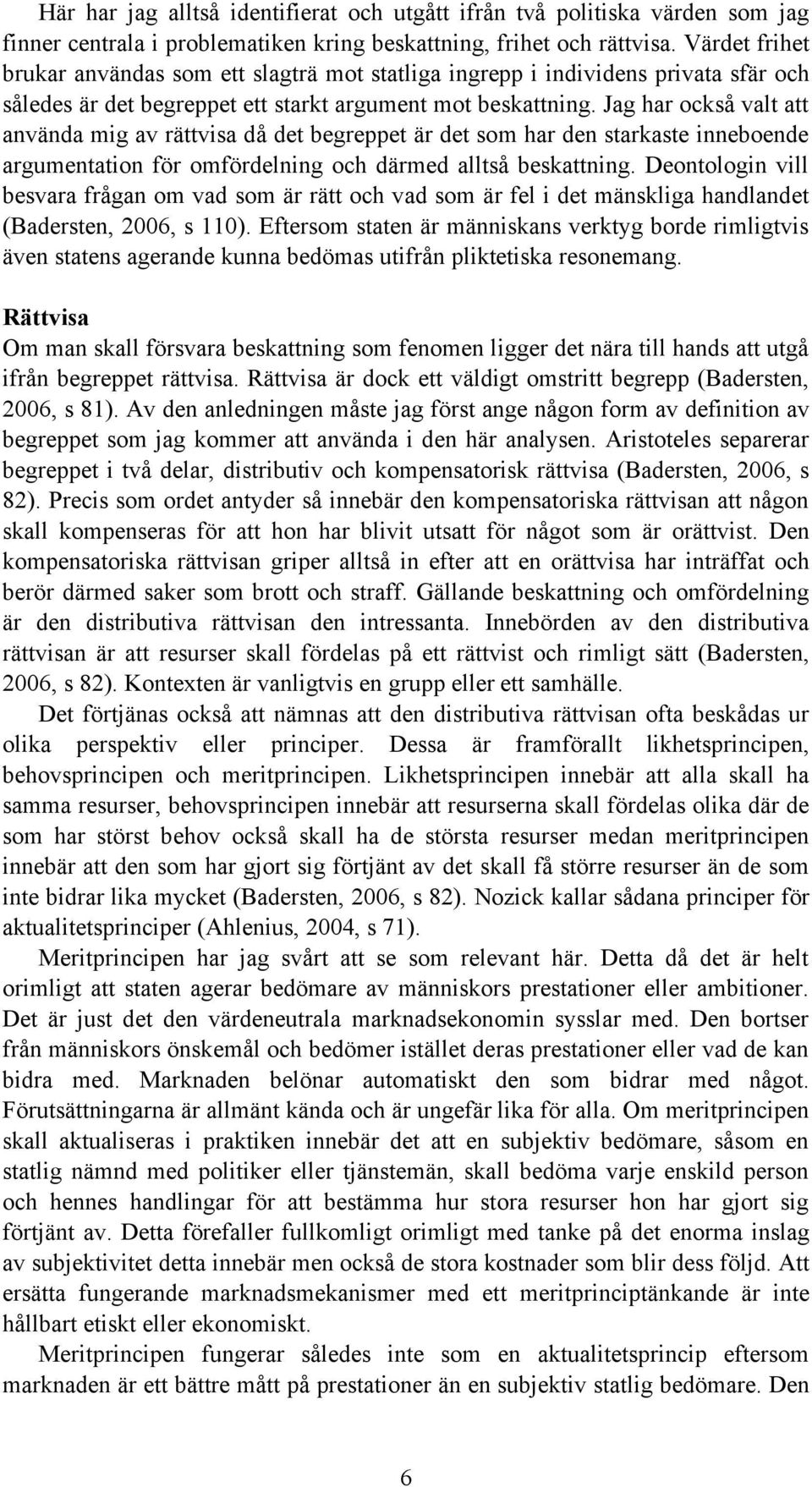 Jag har också valt att använda mig av rättvisa då det begreppet är det som har den starkaste inneboende argumentation för omfördelning och därmed alltså beskattning.