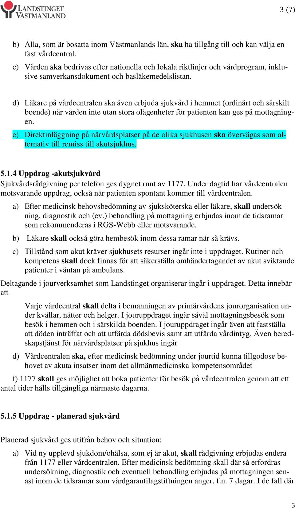 d) Läkare på vårdcentralen ska även erbjuda sjukvård i hemmet (ordinärt och särskilt boende) när vården inte utan stora olägenheter för patienten kan ges på mottagningen.