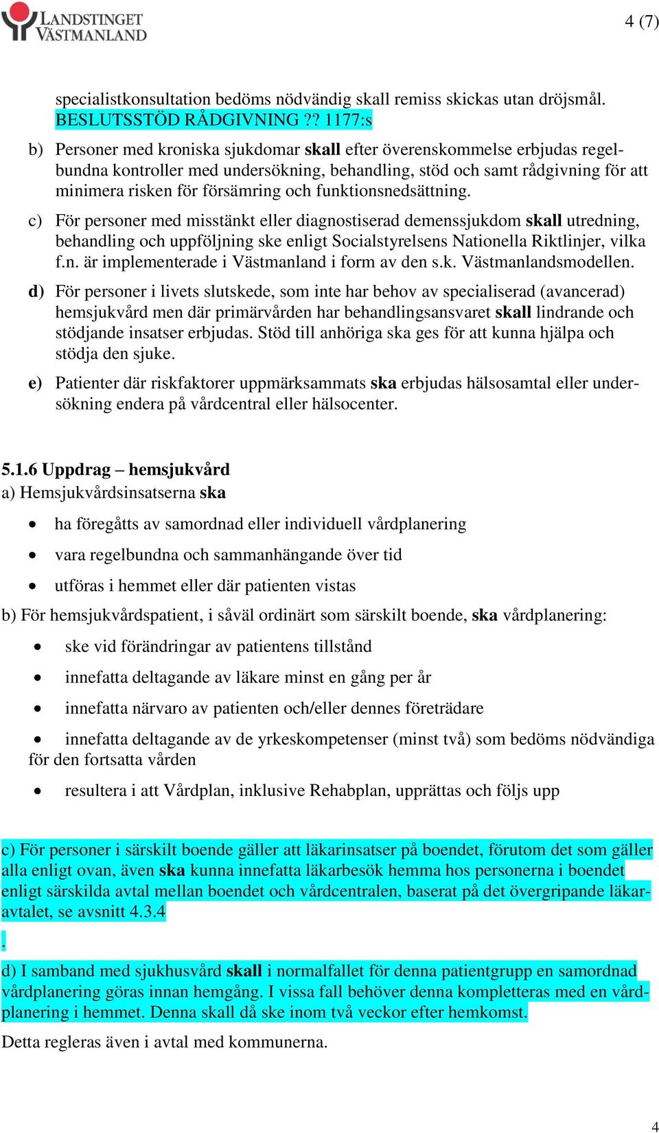 och funktionsnedsättning. c) För personer med misstänkt eller diagnostiserad demenssjukdom skall utredning, behandling och uppföljning ske enligt Socialstyrelsens Nationella Riktlinjer, vilka f.n. är implementerade i Västmanland i form av den s.