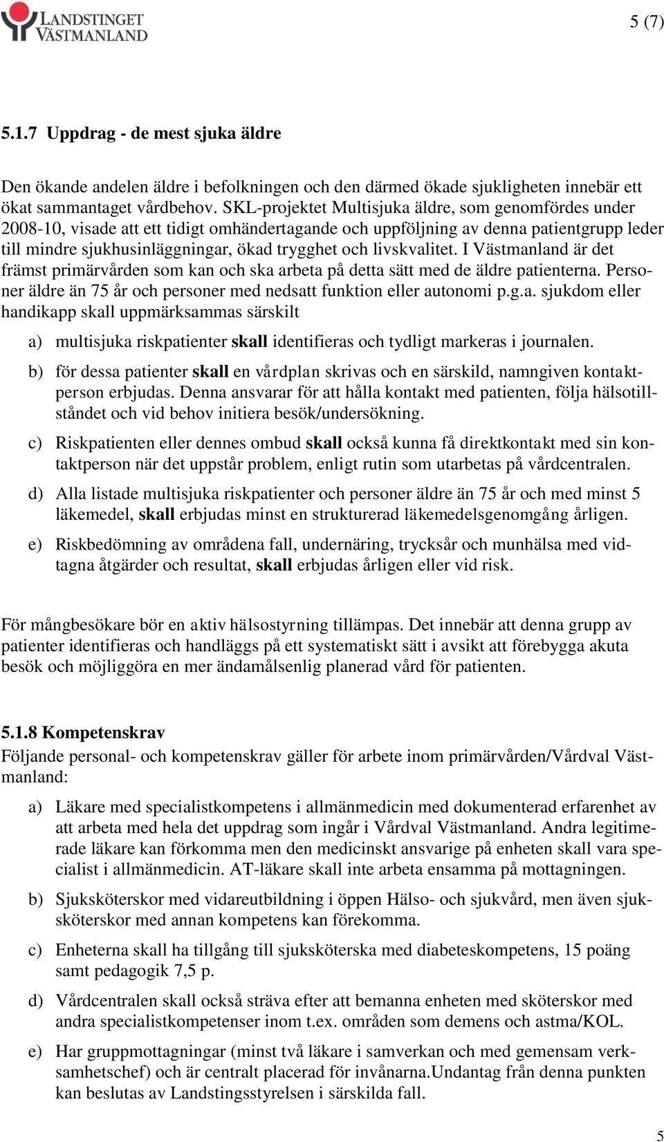 livskvalitet. I Västmanland är det främst primärvården som kan och ska arbeta på detta sätt med de äldre patienterna. Personer äldre än 75 år och personer med nedsatt funktion eller autonomi p.g.a. sjukdom eller handikapp skall uppmärksammas särskilt a) multisjuka riskpatienter skall identifieras och tydligt markeras i journalen.