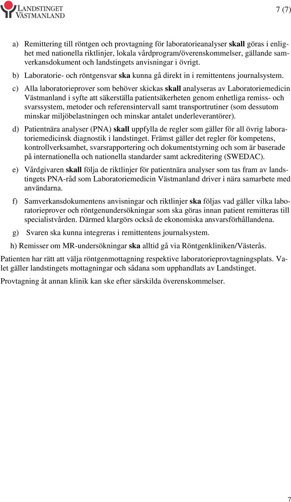 c) Alla laboratorieprover som behöver skickas skall analyseras av Laboratoriemedicin Västmanland i syfte att säkerställa patientsäkerheten genom enhetliga remiss- och svarssystem, metoder och