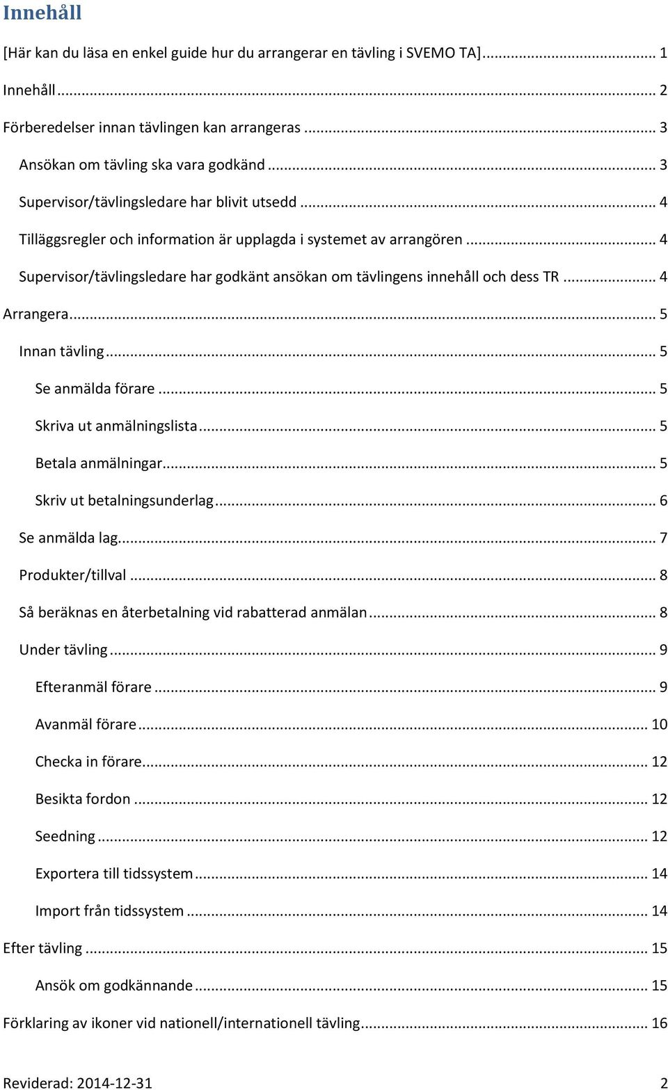 .. 4 Supervisor/tävlingsledare har godkänt ansökan om tävlingens innehåll och dess TR... 4 Arrangera... 5 Innan tävling... 5 Se anmälda förare... 5 Skriva ut anmälningslista... 5 Betala anmälningar.