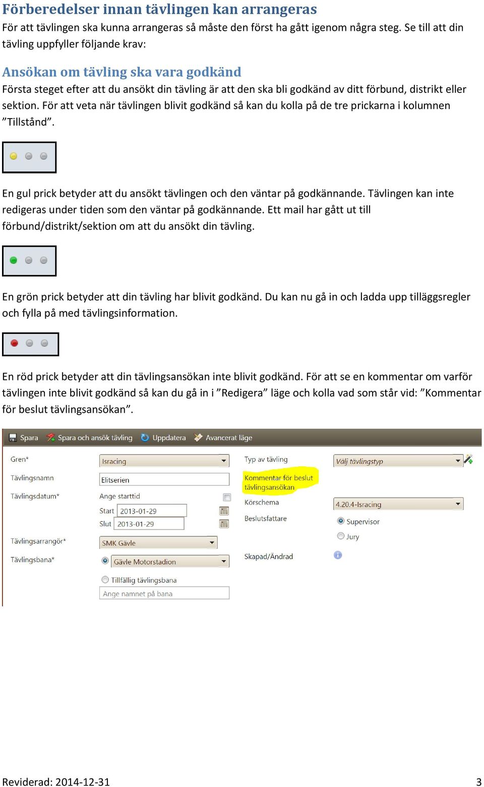För att veta när tävlingen blivit godkänd så kan du kolla på de tre prickarna i kolumnen Tillstånd. En gul prick betyder att du ansökt tävlingen och den väntar på godkännande.