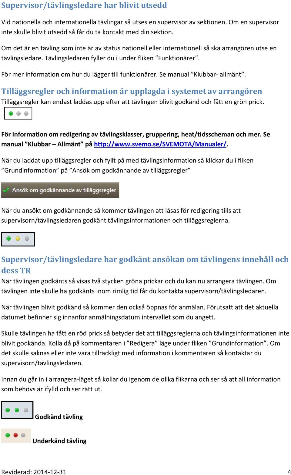 Tävlingsledaren fyller du i under fliken Funktionärer. För mer information om hur du lägger till funktionärer. Se manual Klubbar- allmänt.
