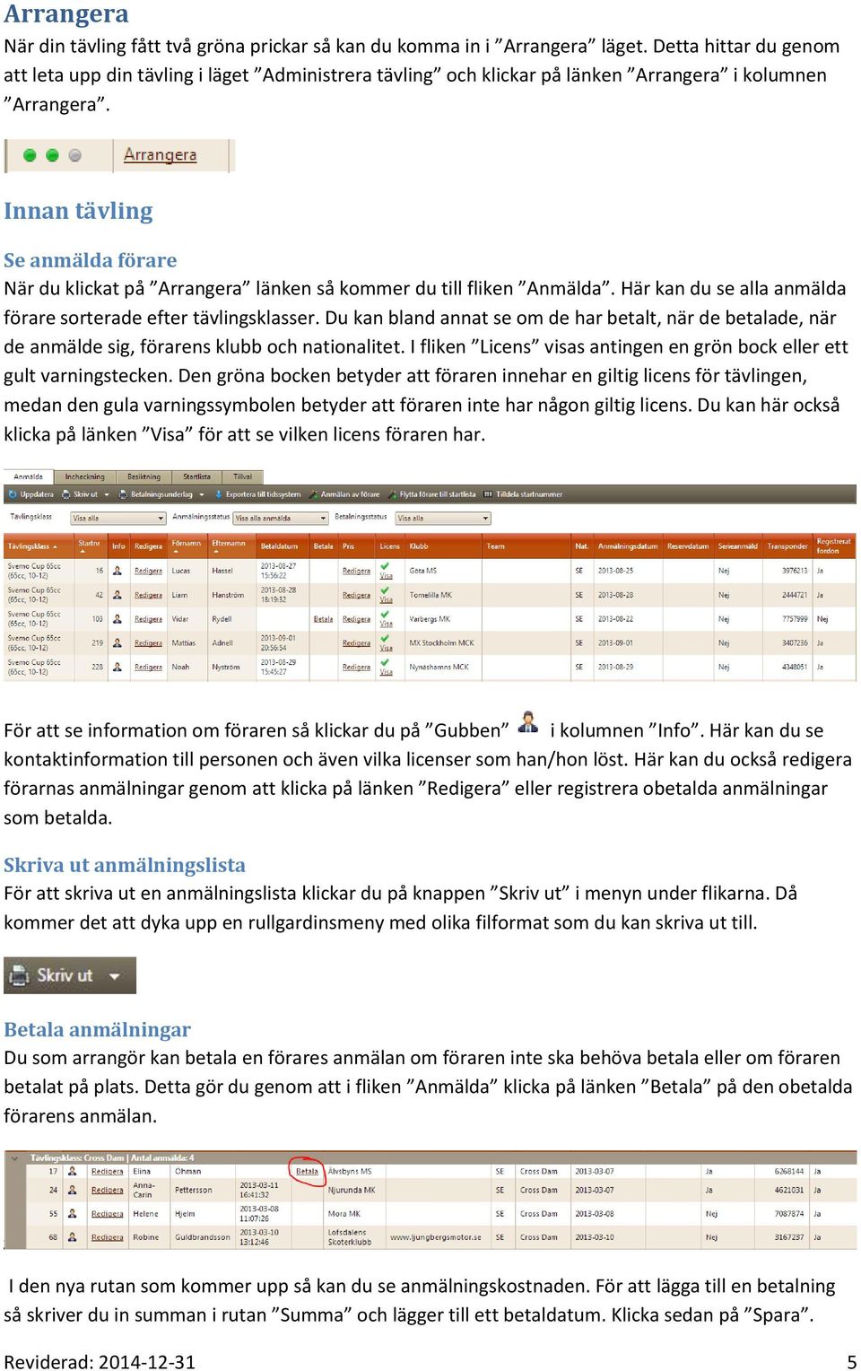 Innan tävling Se anmälda förare När du klickat på Arrangera länken så kommer du till fliken Anmälda. Här kan du se alla anmälda förare sorterade efter tävlingsklasser.
