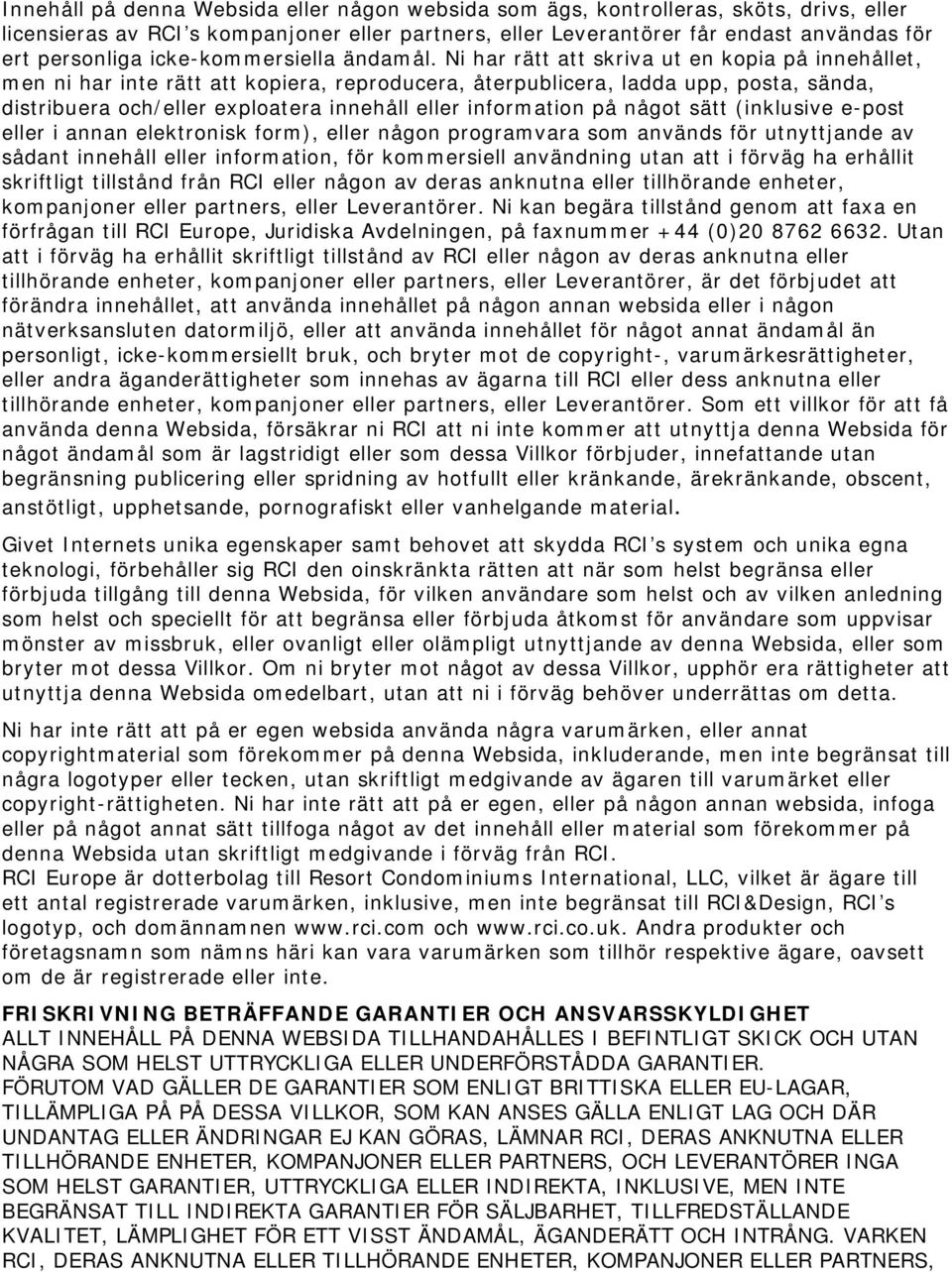 Ni har rätt att skriva ut en kopia på innehållet, men ni har inte rätt att kopiera, reproducera, återpublicera, ladda upp, posta, sända, distribuera och/eller exploatera innehåll eller information på